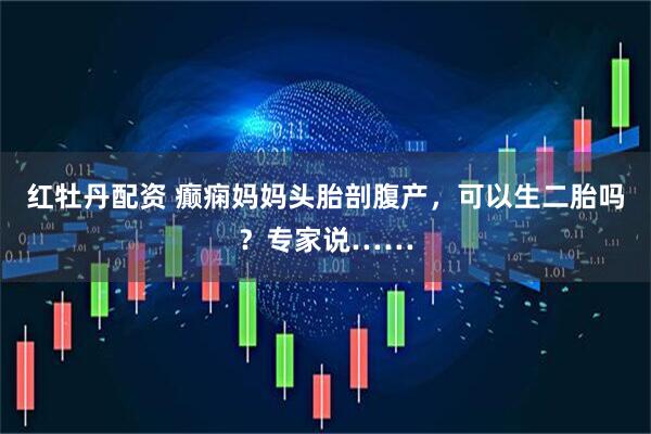 红牡丹配资 癫痫妈妈头胎剖腹产，可以生二胎吗？专家说……