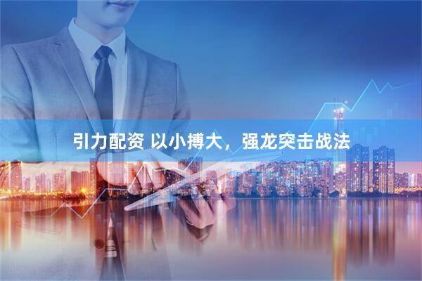 引力配资 以小搏大，强龙突击战法