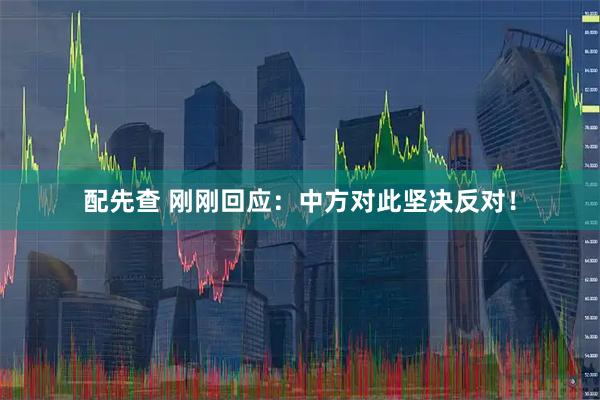 配先查 刚刚回应：中方对此坚决反对！
