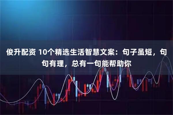 俊升配资 10个精选生活智慧文案：句子虽短，句句有理，总有一句能帮助你