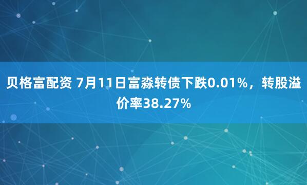 贝格富配资 7月11日富淼转债下跌0.01%，转股溢价率38.27%