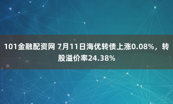 101金融配资网 7月11日海优转债上涨0.08%，转股溢价率24.38%
