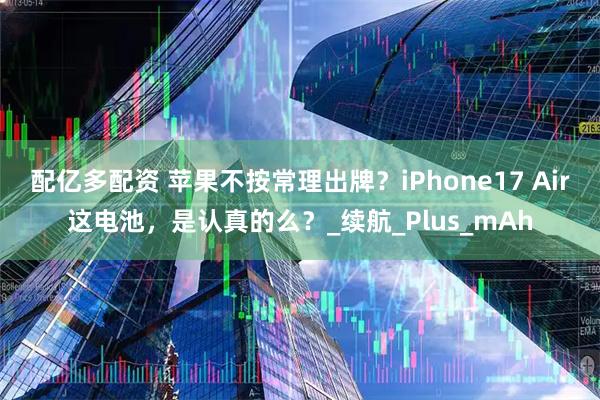配亿多配资 苹果不按常理出牌？iPhone17 Air这电池，是认真的么？_续航_Plus_mAh