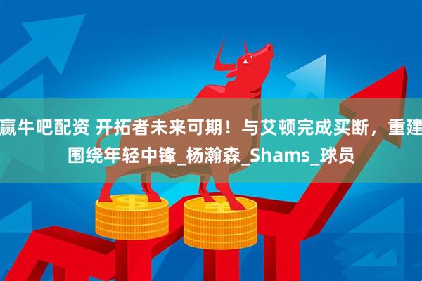 赢牛吧配资 开拓者未来可期！与艾顿完成买断，重建围绕年轻中锋_杨瀚森_Shams_球员