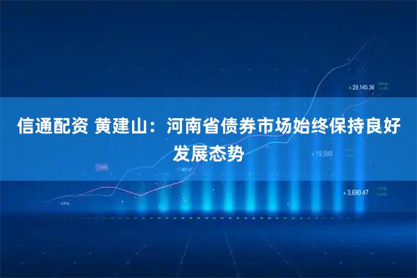信通配资 黄建山：河南省债券市场始终保持良好发展态势
