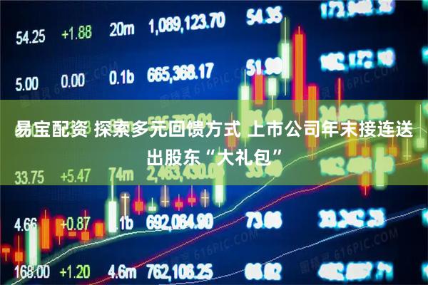 易宝配资 探索多元回馈方式 上市公司年末接连送出股东“大礼包”